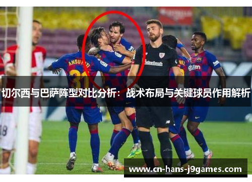 切尔西与巴萨阵型对比分析：战术布局与关键球员作用解析