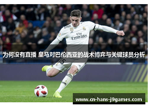 为何没有直播 皇马对巴伦西亚的战术博弈与关键球员分析