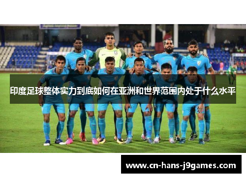 印度足球整体实力到底如何在亚洲和世界范围内处于什么水平