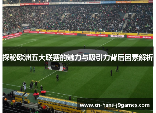 探秘欧洲五大联赛的魅力与吸引力背后因素解析