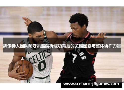 凯尔特人团队防守策略解析成功背后的关键因素与整体协作力量