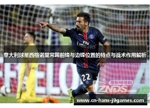 意大利球星西格诺里常踢前锋与边锋位置的特点与战术作用解析