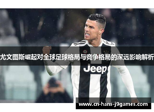 尤文图斯崛起对全球足球格局与竞争格局的深远影响解析