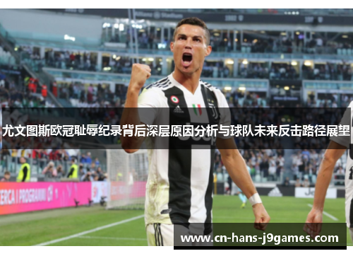 尤文图斯欧冠耻辱纪录背后深层原因分析与球队未来反击路径展望 尤文图斯欧冠耻辱纪录背后深层原因分析与球队未来反击路径展望