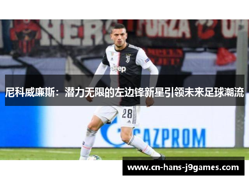 尼科威廉斯：潜力无限的左边锋新星引领未来足球潮流