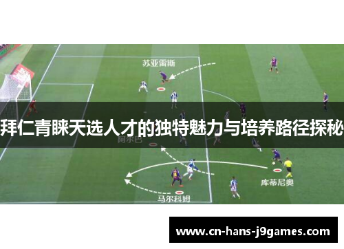 拜仁青睐天选人才的独特魅力与培养路径探秘