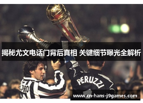 揭秘尤文电话门背后真相 关键细节曝光全解析 揭秘尤文电话门背后真相 关键细节曝光全解析