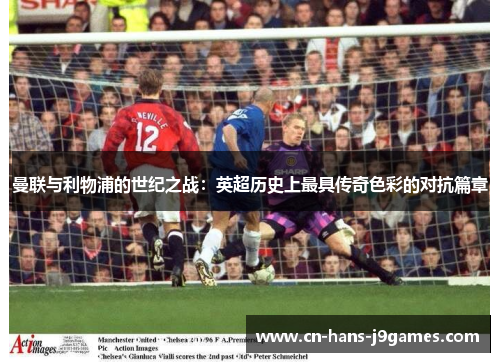 曼联与利物浦的世纪之战：英超历史上最具传奇色彩的对抗篇章