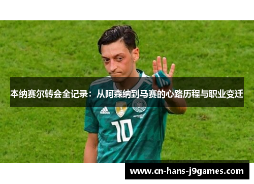 本纳赛尔转会全记录:从阿森纳到马赛的心路历程与职业变迁 本纳赛尔转会全记录:从阿森纳到马赛的心路历程与职业变迁