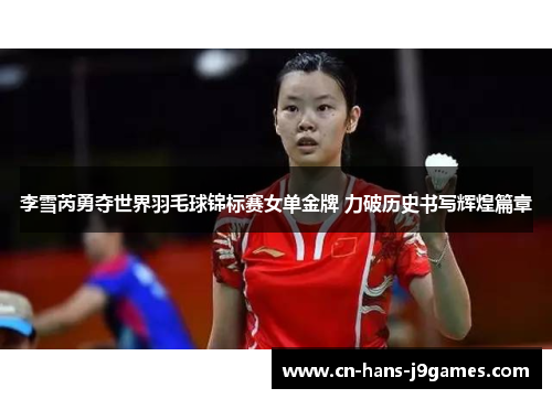 李雪芮勇夺世界羽毛球锦标赛女单金牌 力破历史书写辉煌篇章 李雪芮勇夺世界羽毛球锦标赛女单金牌 力破历史书写辉煌篇章
