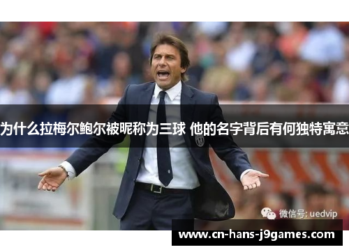 为什么拉梅尔鲍尔被昵称为三球 他的名字背后有何独特寓意