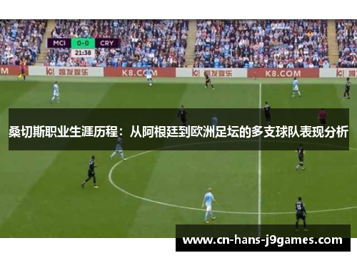 桑切斯职业生涯历程:从阿根廷到欧洲足坛的多支球队表现分析 桑切斯职业生涯历程:从阿根廷到欧洲足坛的多支球队表现分析