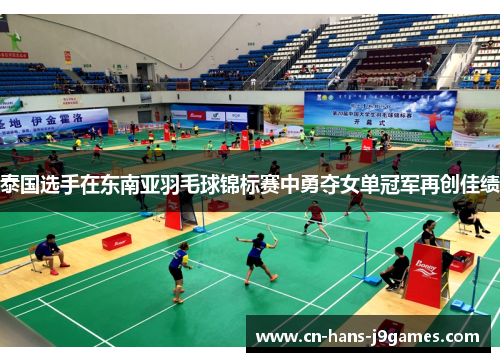 泰国选手在东南亚羽毛球锦标赛中勇夺女单冠军再创佳绩 泰国选手在东南亚羽毛球锦标赛中勇夺女单冠军再创佳绩