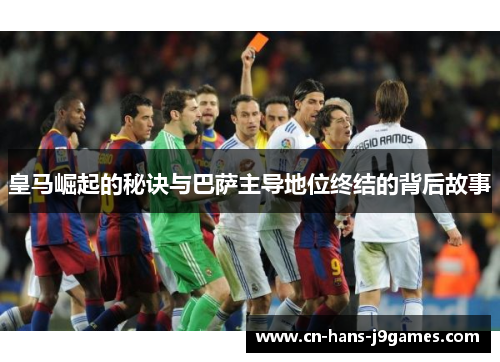 皇马崛起的秘诀与巴萨主导地位终结的背后故事 皇马崛起的秘诀与巴萨主导地位终结的背后故事