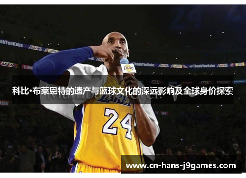 科比·布莱恩特的遗产与篮球文化的深远影响及全球身价探索 科比·布莱恩特的遗产与篮球文化的深远影响及全球身价探索