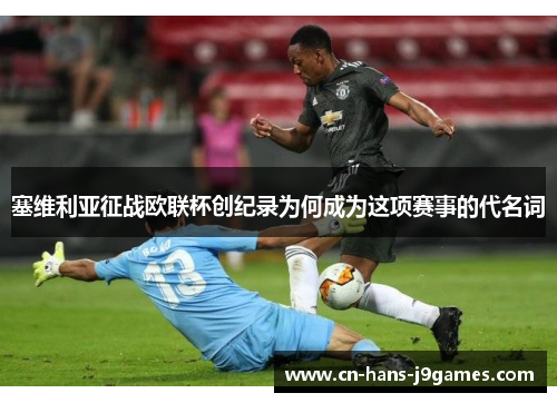 塞维利亚征战欧联杯创纪录为何成为这项赛事的代名词 塞维利亚征战欧联杯创纪录为何成为这项赛事的代名词