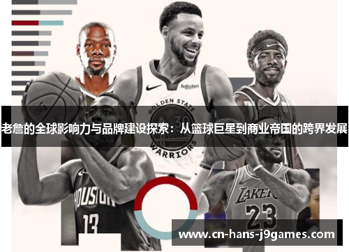 老詹的全球影响力与品牌建设探索:从篮球巨星到商业帝国的跨界发展 老詹的全球影响力与品牌建设探索:从篮球巨星到商业帝国的跨界发展