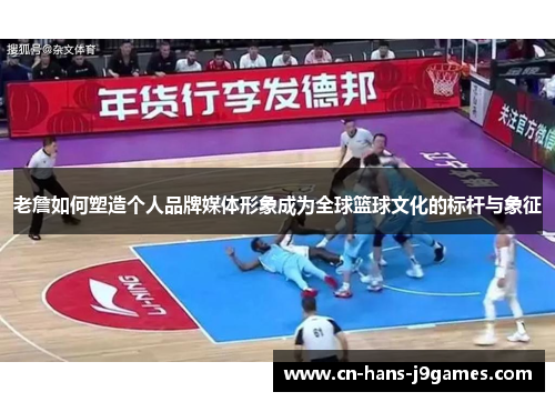 老詹如何塑造个人品牌媒体形象成为全球篮球文化的标杆与象征 老詹如何塑造个人品牌媒体形象成为全球篮球文化的标杆与象征