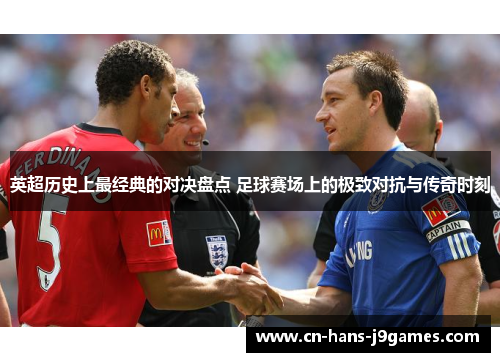 英超历史上最经典的对决盘点 足球赛场上的极致对抗与传奇时刻 英超历史上最经典的对决盘点 足球赛场上的极致对抗与传奇时刻