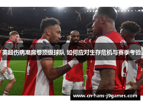 英超伤病潮席卷顶级球队 如何应对生存危机与赛季考验 英超伤病潮席卷顶级球队 如何应对生存危机与赛季考验