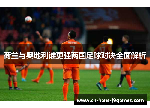 荷兰与奥地利谁更强两国足球对决全面解析 荷兰与奥地利谁更强两国足球对决全面解析