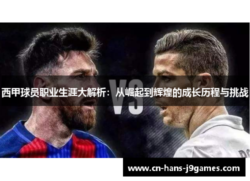 西甲球员职业生涯大解析:从崛起到辉煌的成长历程与挑战 西甲球员职业生涯大解析:从崛起到辉煌的成长历程与挑战