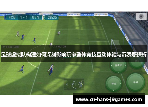 足球虚拟队构建如何深刻影响玩家整体竞技互动体验与沉浸感探析 足球虚拟队构建如何深刻影响玩家整体竞技互动体验与沉浸感探析