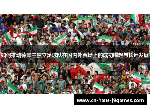 如何推动德黑兰独立足球队在国内外赛场上的成功崛起与长远发展