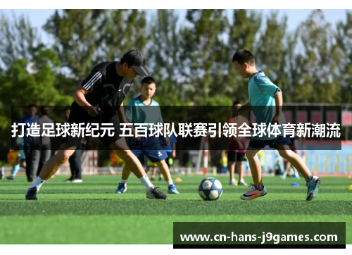 打造足球新纪元 五百球队联赛引领全球体育新潮流