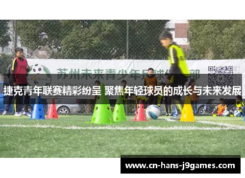 捷克青年联赛精彩纷呈 聚焦年轻球员的成长与未来发展