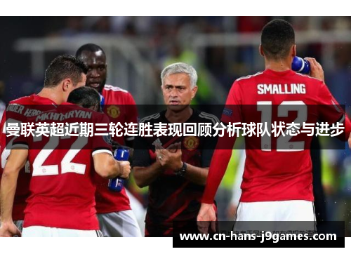 曼联英超近期三轮连胜表现回顾分析球队状态与进步