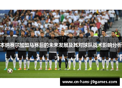 本纳赛尔加盟马赛后的未来发展及其对球队战术影响分析 本纳赛尔加盟马赛后的未来发展及其对球队战术影响分析