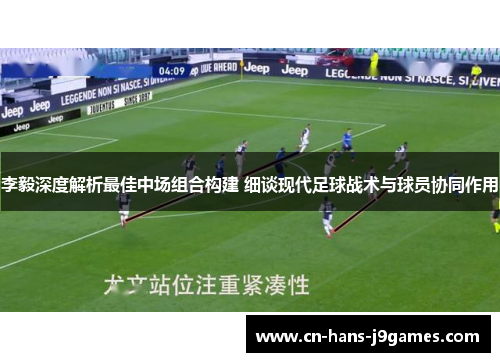 李毅深度解析最佳中场组合构建 细谈现代足球战术与球员协同作用