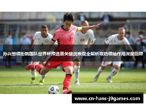 孙兴慜领衔韩国队世界杯预选赛关键战表现全解析攻防领袖作用深度回顾