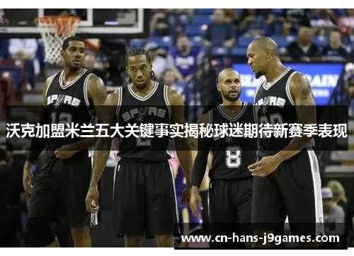 沃克加盟米兰五大关键事实揭秘球迷期待新赛季表现