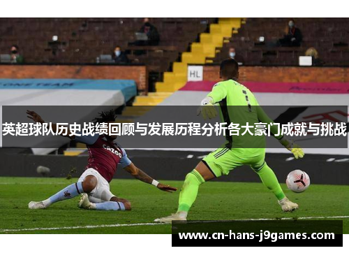 英超球队历史战绩回顾与发展历程分析各大豪门成就与挑战 英超球队历史战绩回顾与发展历程分析各大豪门成就与挑战