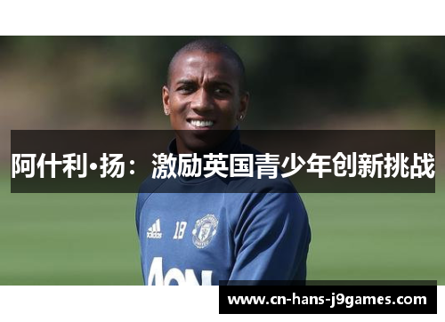 阿什利·扬:激励英国青少年创新挑战 阿什利·扬:激励英国青少年创新挑战