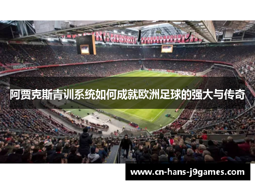 阿贾克斯青训系统如何成就欧洲足球的强大与传奇 阿贾克斯青训系统如何成就欧洲足球的强大与传奇