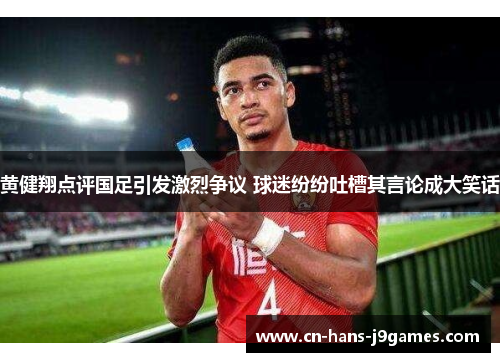 黄健翔点评国足引发激烈争议 球迷纷纷吐槽其言论成大笑话 黄健翔点评国足引发激烈争议 球迷纷纷吐槽其言论成大笑话